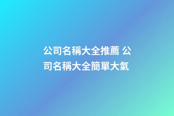 公司名稱大全推薦 公司名稱大全簡單大氣-第1張-公司起名-玄機派